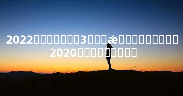 2022��ʮ����3���ǽ��������� 2020ʮ��������